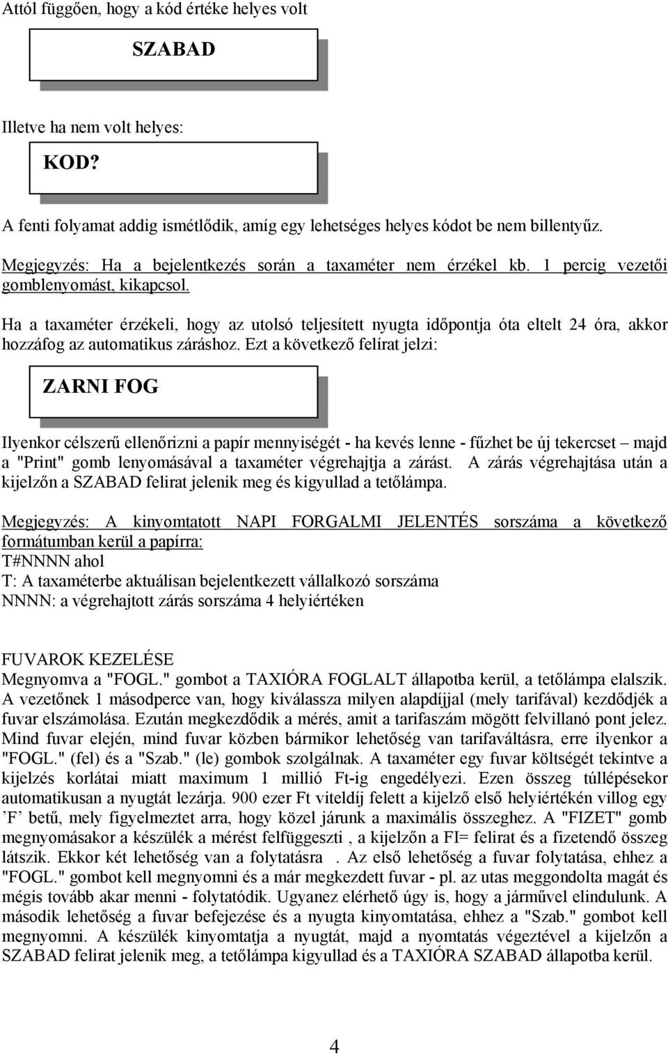 Ha a taxaméter érzékeli, hogy az utolsó teljesített nyugta időpontja óta eltelt 24 óra, akkor hozzáfog az automatikus záráshoz.