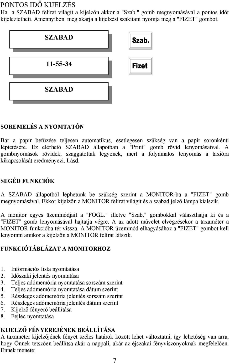 Ez elérhető SZABAD állapotban a "Print" gomb rövid lenyomásaival. A gombnyomások rövidek, szaggatottak legyenek, mert a folyamatos lenyomás a taxióra kikapcsolását eredményezi. Lásd.