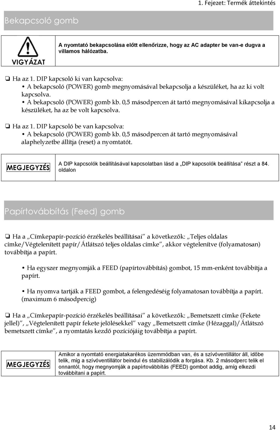 0,5 másodpercen át tartó megnyomásával kikapcsolja a készüléket, ha az be volt kapcsolva. Ha az 1. DIP kapcsoló be van kapcsolva: A bekapcsoló (POWER) gomb kb.