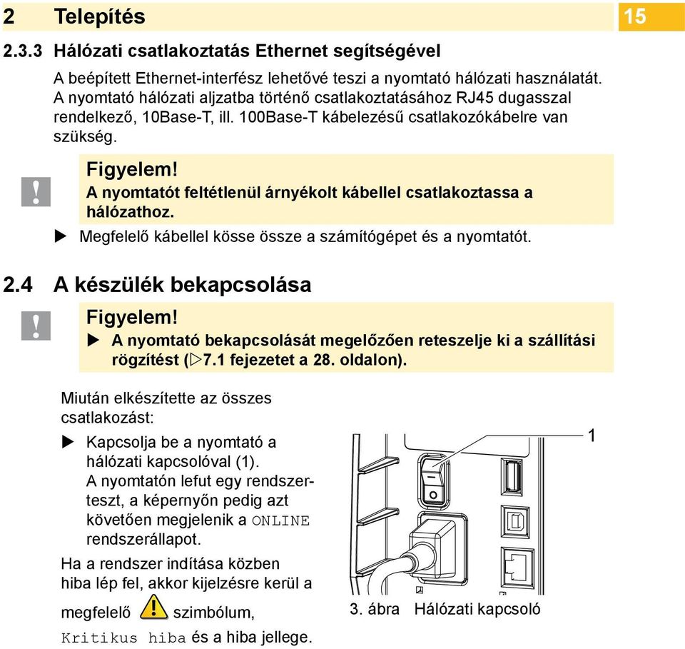 A nyomtatót feltétlenül árnyékolt kábellel csatlakoztassa a hálózathoz. Megfelelő kábellel kösse össze a számítógépet és a nyomtatót. 15 2.4 A készülék bekapcsolása! Figyelem!