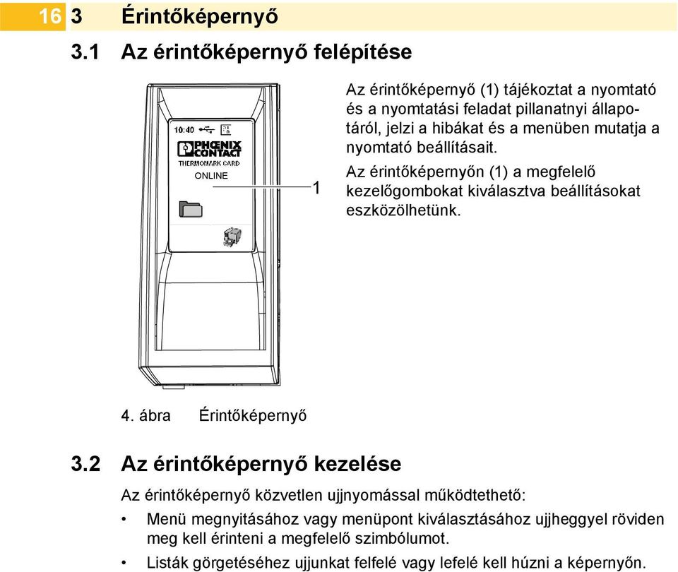 és a menüben mutatja a nyomtató beállításait. Az érintőképernyőn (1) a megfelelő kezelőgombokat kiválasztva beállításokat eszközölhetünk. 4.