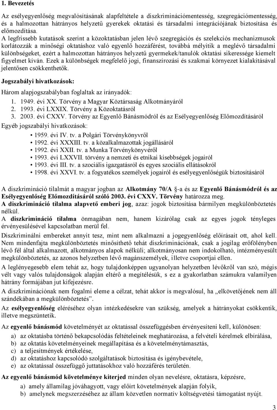 A legfrissebb kutatások szerint a közoktatásban jelen lévő szegregációs és szelekciós mechanizmusok korlátozzák a minőségi oktatáshoz való egyenlő hozzáférést, továbbá mélyítik a meglévő társadalmi