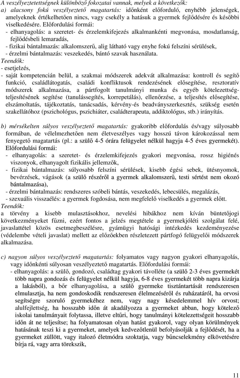 Előfordulási formái: - elhanyagolás: a szeretet- és érzelemkifejezés alkalmankénti megvonása, mosdatlanság, fejlődésbeli lemaradás, - fizikai bántalmazás: alkalomszerű, alig látható vagy enyhe fokú