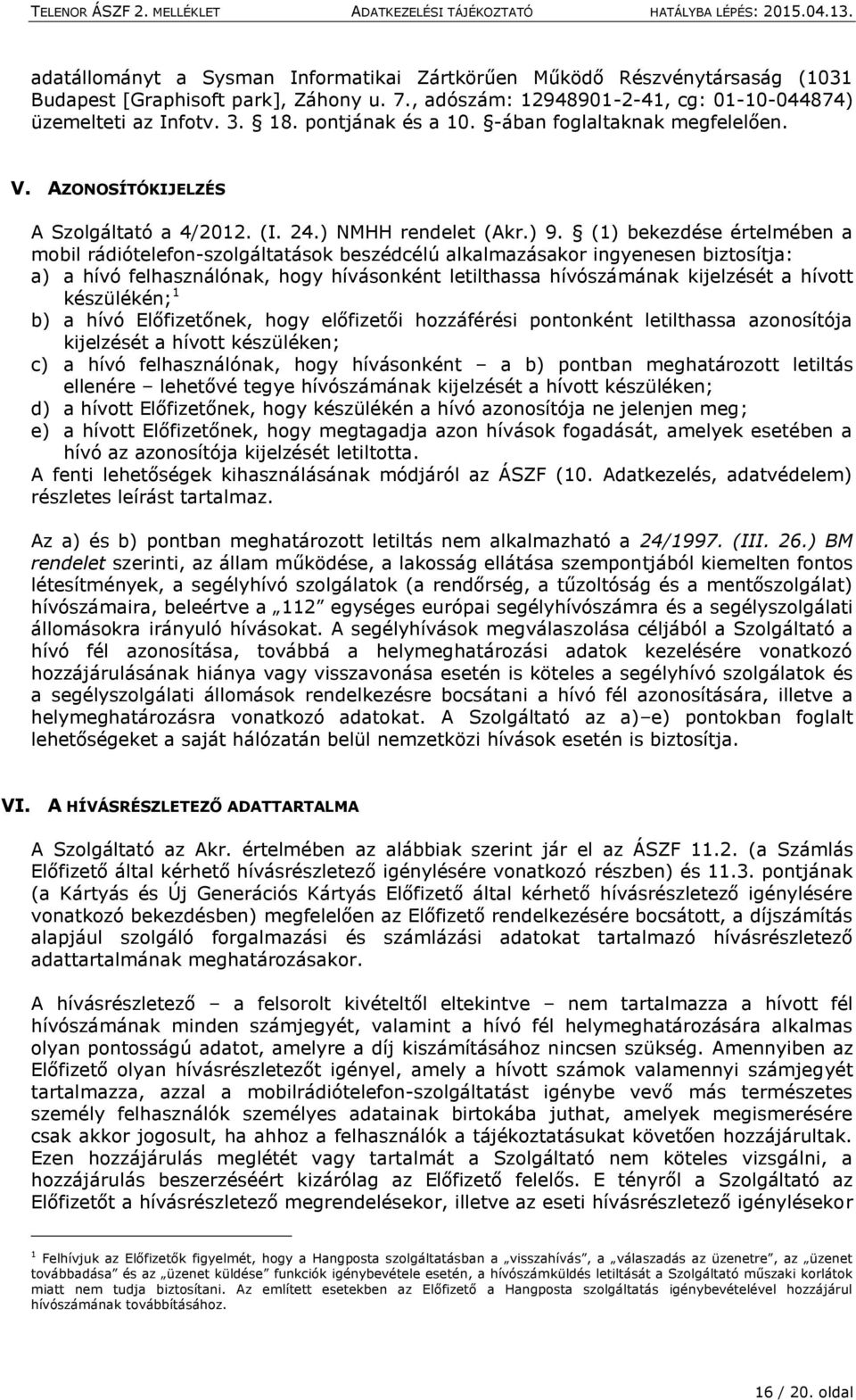 (1) bekezdése értelmében a mobil rádiótelefon-szolgáltatások beszédcélú alkalmazásakor ingyenesen biztosítja: a) a hívó felhasználónak, hogy hívásonként letilthassa hívószámának kijelzését a hívott