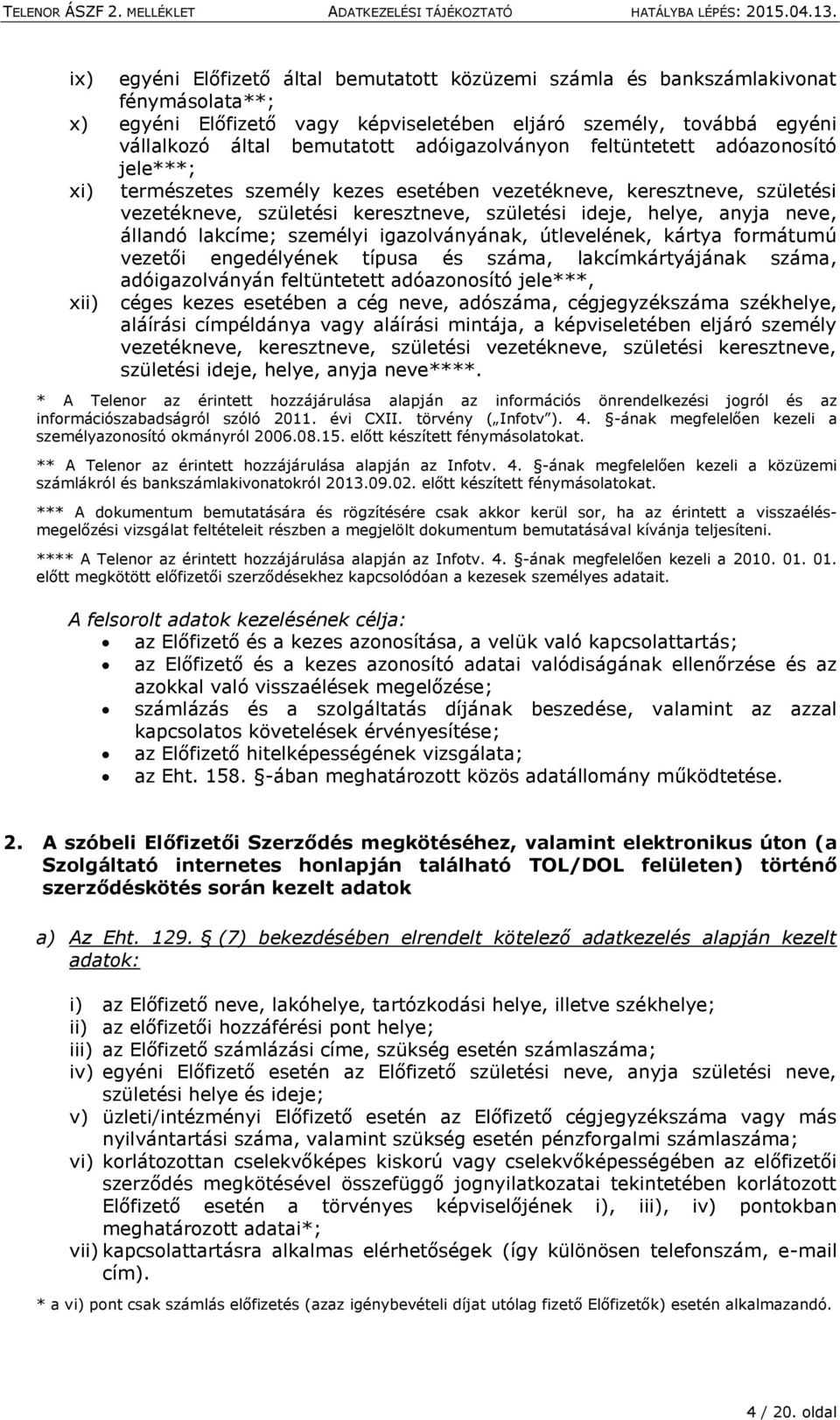 állandó lakcíme; személyi igazolványának, útlevelének, kártya formátumú vezetői engedélyének típusa és száma, lakcímkártyájának száma, adóigazolványán feltüntetett adóazonosító jele***, xii) céges