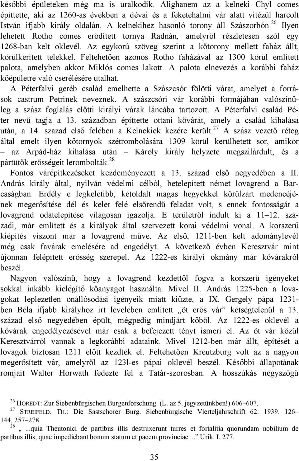 Az egykorú szöveg szerint a kőtorony mellett faház állt, körülkerített telekkel. Feltehetően azonos Rotho faházával az 1300 körül említett palota, amelyben akkor Miklós comes lakott.