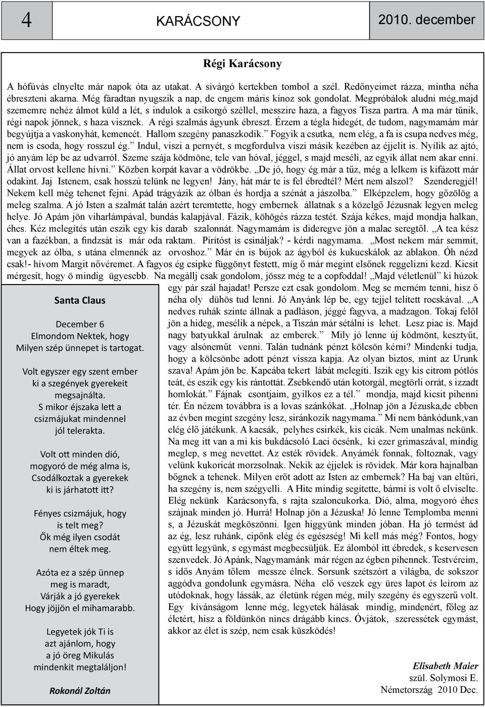 A ma már tűnik, régi napok jönnek, s haza visznek. A régi szalmás ágyunk ébreszt. Érzem a tégla hidegét, de tudom, nagymamám már begyújtja a vaskonyhát, kemencét. Hallom szegény panaszkodik.