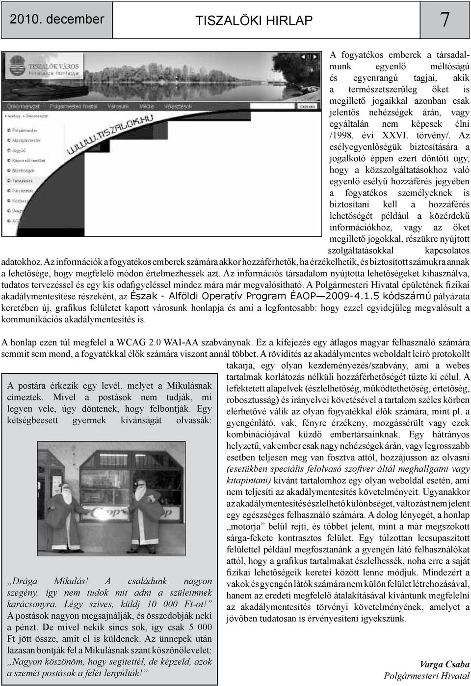 Az esélyegyenlőségük biztosítására a jogalkotó éppen ezért döntött úgy, hogy a közszolgáltatásokhoz való egyenlő esélyű hozzáférés jegyében a fogyatékos személyeknek is biztosítani kell a hozzáférés