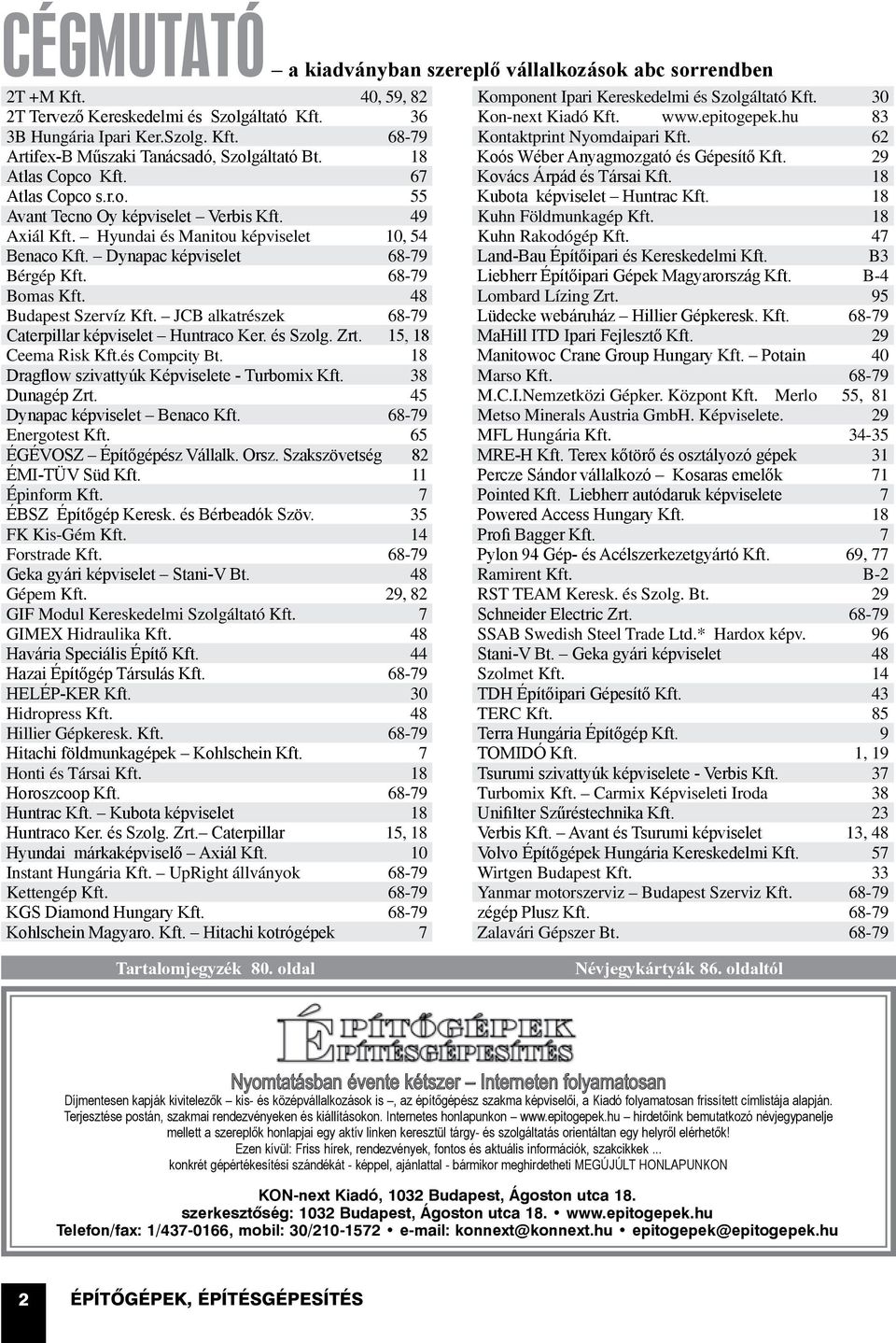 18 Koós Wéber Anyagmozgató és Gépesítő Kft. 29 Atlas Copco Kft. 67 Kovács Árpád és Társai Kft. 18 Atlas Copco s.r.o. 55 Kubota képviselet Huntrac Kft. 18 Avant Tecno Oy képviselet Verbis Kft.