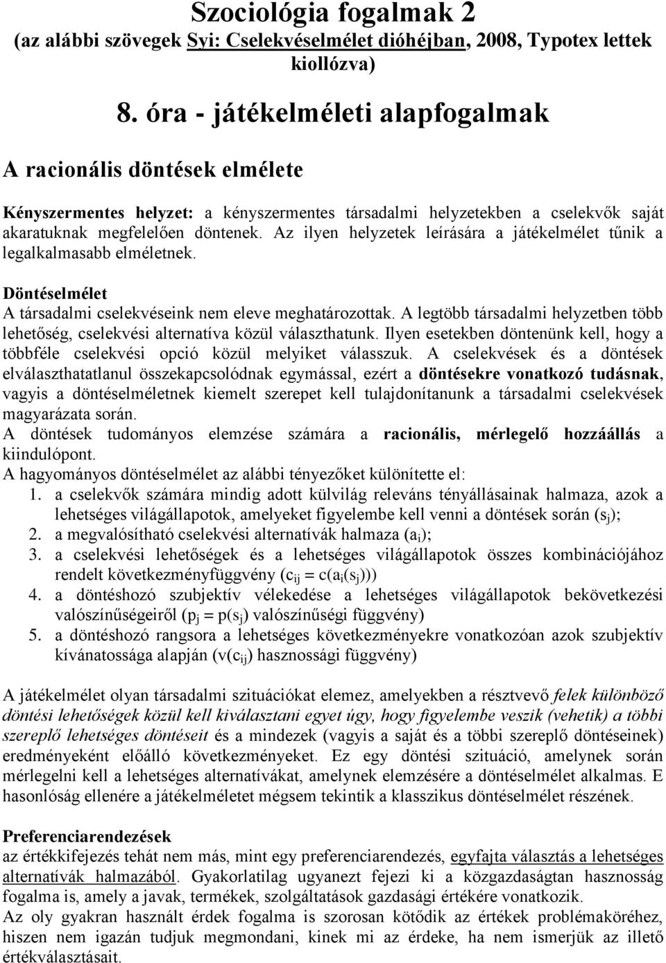 Az ilyen helyzetek leírására a játékelmélet tűnik a legalkalmasabb elméletnek. Döntéselmélet A társadalmi cselekvéseink nem eleve meghatározottak.