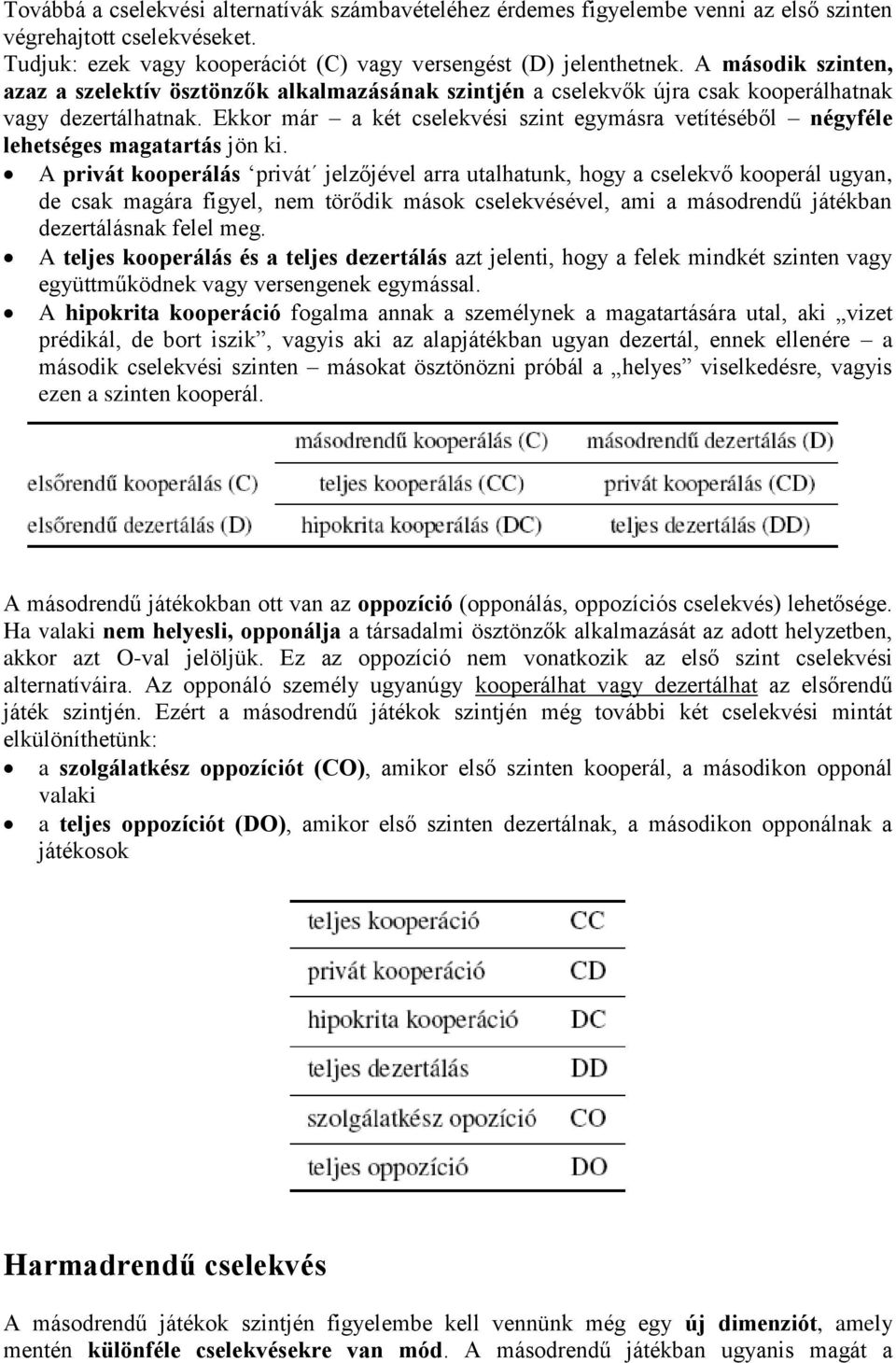 Ekkor már a két cselekvési szint egymásra vetítéséből négyféle lehetséges magatartás jön ki.