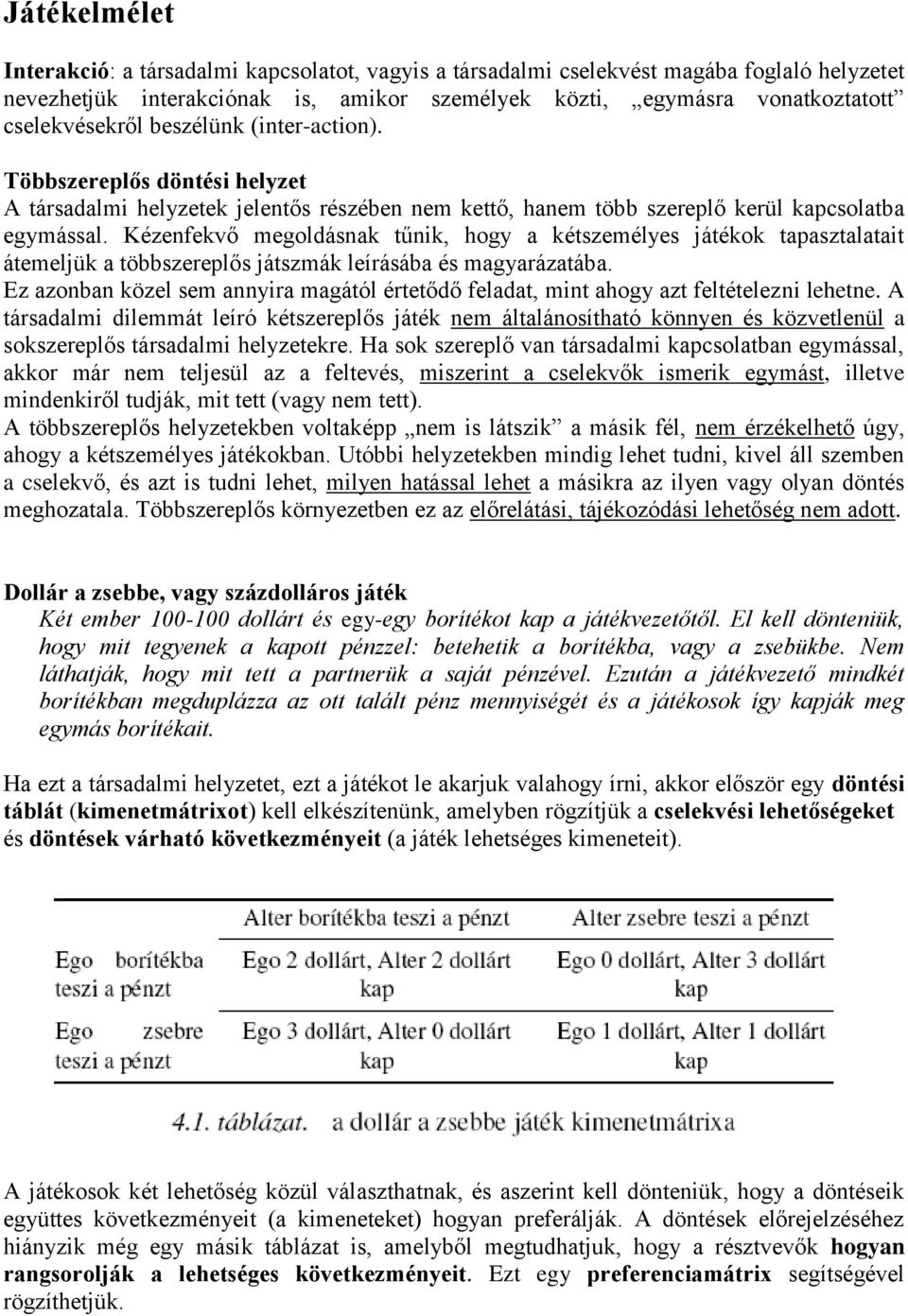 Kézenfekvő megoldásnak tűnik, hogy a kétszemélyes játékok tapasztalatait átemeljük a többszereplős játszmák leírásába és magyarázatába.