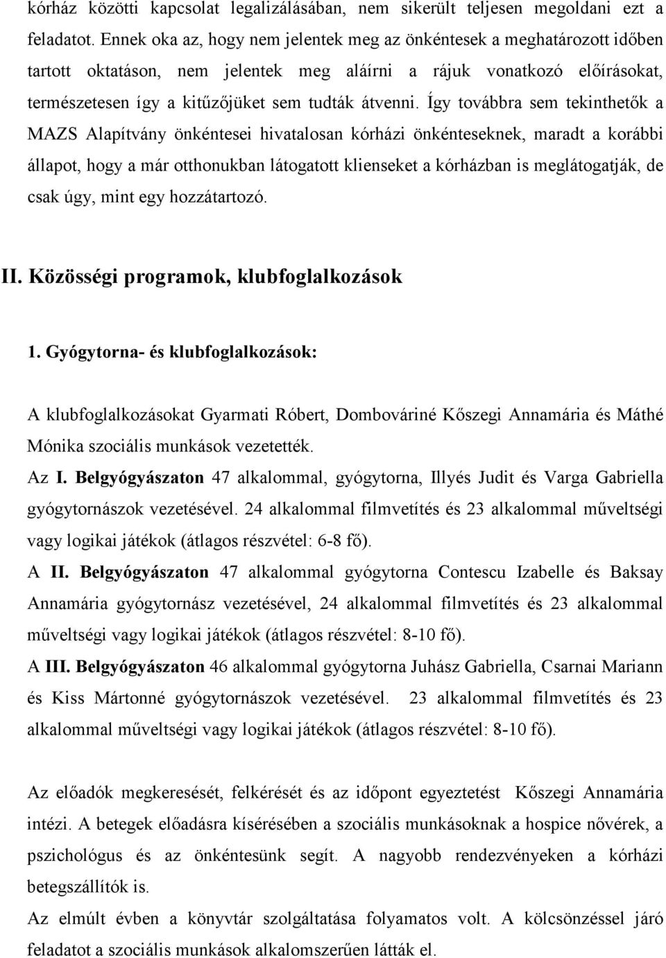 Így továbbra sem tekinthetık a MAZS Alapítvány önkéntesei hivatalosan kórházi önkénteseknek, maradt a korábbi állapot, hogy a már otthonukban látogatott klienseket a kórházban is meglátogatják, de