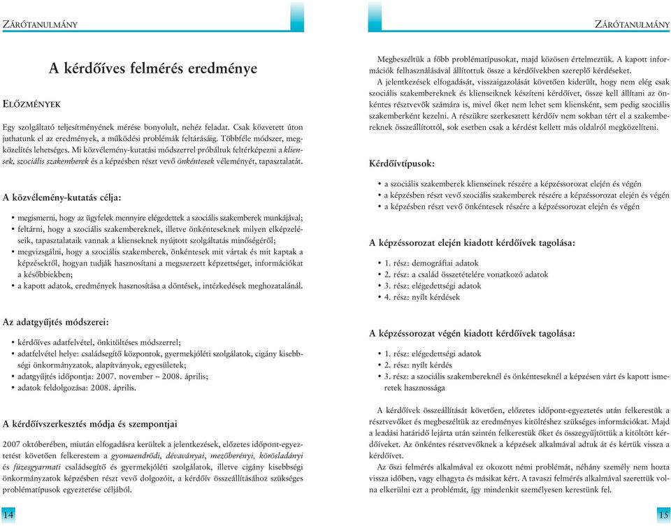 A közvélemény-kutatás célja: megismerni, hogy az ügyfelek mennyire elégedettek a szociális szakemberek munkájával; feltárni, hogy a szociális szakembereknek, illetve önkénteseknek milyen