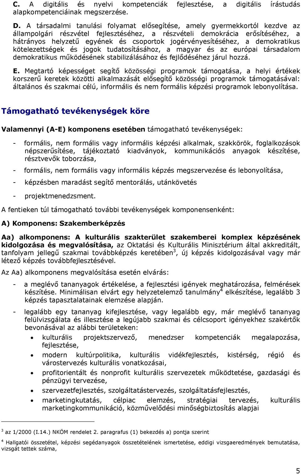 jogérvényesítéséhez, a demokratikus kötelezettségek és jogok tudatosításához, a magyar és az európai társadalom demokratikus működésének stabilizálásához és fejlődéséhez járul hozzá. E.