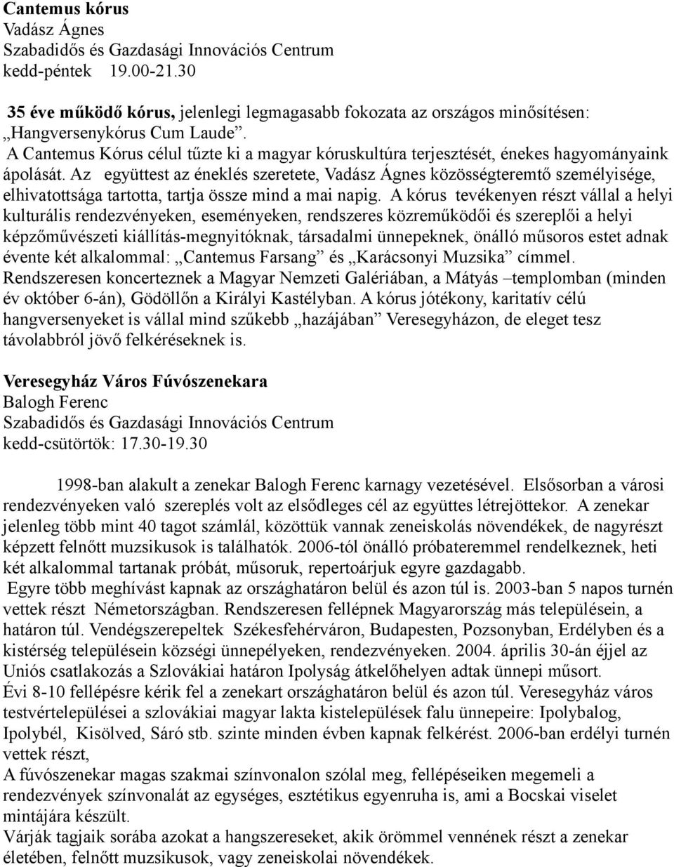 Az együttest az éneklés szeretete, Vadász Ágnes közösségteremtő személyisége, elhivatottsága tartotta, tartja össze mind a mai napig.