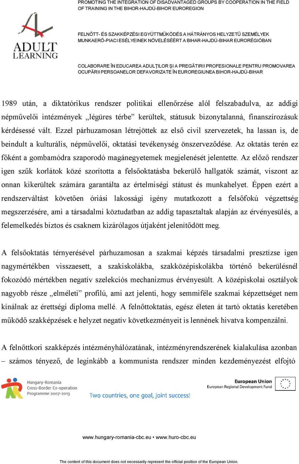 Az oktatás terén ez főként a gombamódra szaporodó magánegyetemek megjelenését jelentette.