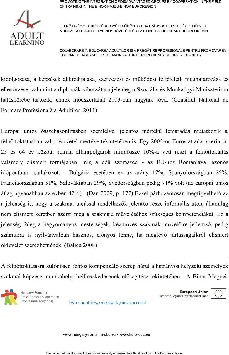 (Consiliul National de Formare Profesională a Adultilor, 2011) Európai uniós összehasonlításban szemlélve, jelentős mértékű lemaradás mutatkozik a felnőttoktatásban való részvétel mértéke