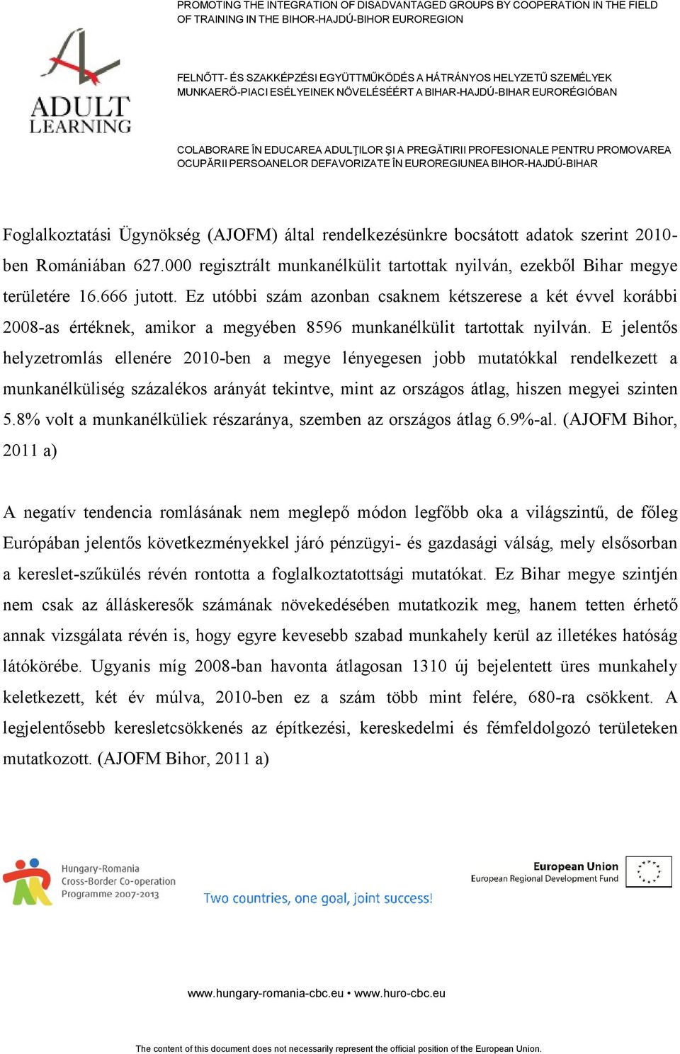 E jelentős helyzetromlás ellenére 2010-ben a megye lényegesen jobb mutatókkal rendelkezett a munkanélküliség százalékos arányát tekintve, mint az országos átlag, hiszen megyei szinten 5.