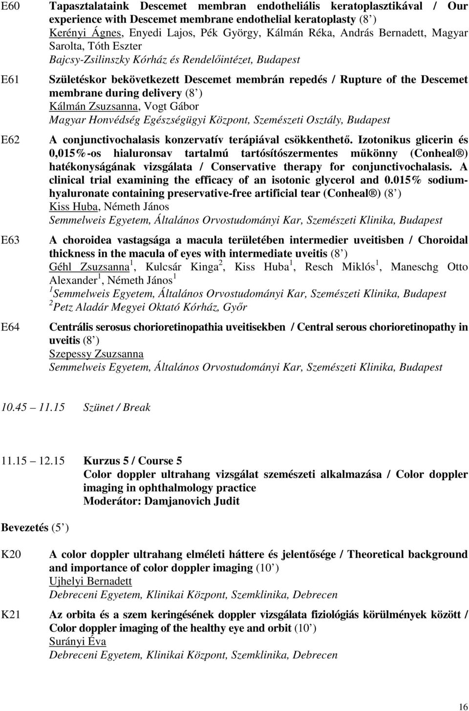 during delivery (8 ) Kálmán Zsuzsanna, Vogt Gábor Magyar Honvédség Egészségügyi Központ, Szemészeti Osztály, Budapest A conjunctivochalasis konzervatív terápiával csökkenthető.