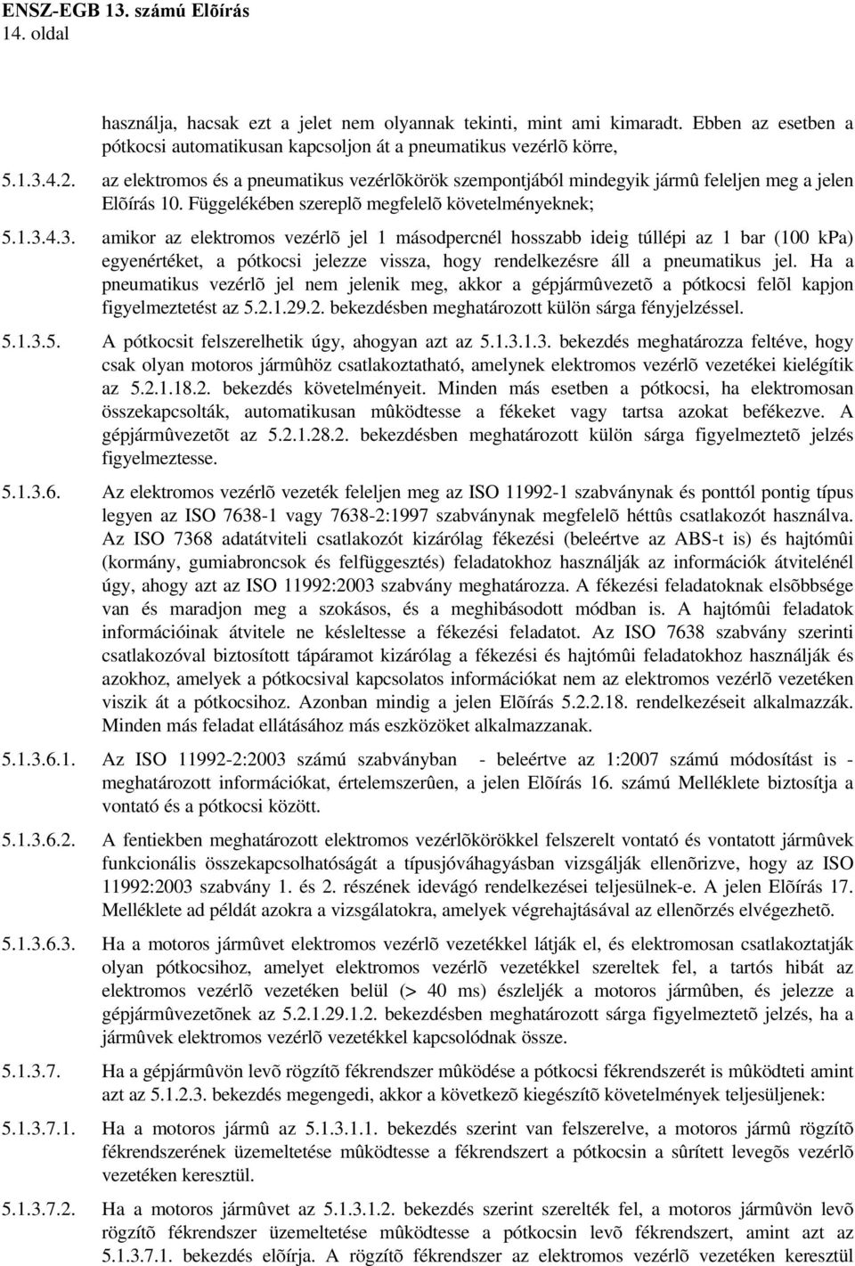 4.3. amikor az elektromos vezérlõ jel 1 másodpercnél hosszabb ideig túllépi az 1 bar (100 kpa) egyenértéket, a pótkocsi jelezze vissza, hogy rendelkezésre áll a pneumatikus jel.