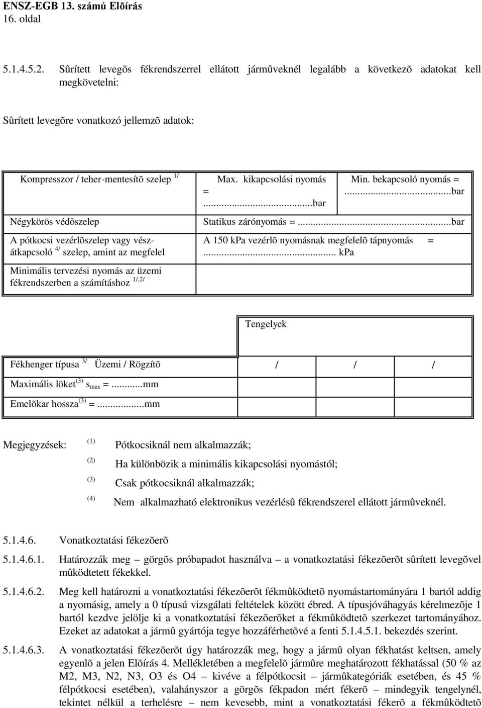 védõszelep A pótkocsi vezérlõszelep vagy vészátkapcsoló 4/ szelep, amint az megfelel Minimális tervezési nyomás az üzemi fékrendszerben a számításhoz 1/,2/ Max. kikapcsolási nyomás =...bar Min.