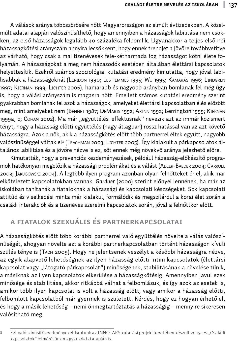 Ugyanakkor a teljes első női házasságkötési arányszám annyira lecsökkent, hogy ennek trendjét a jövőre továbbvetítve az várható, hogy csak a mai tizenévesek fele-kétharmada fog házasságot kötni élete