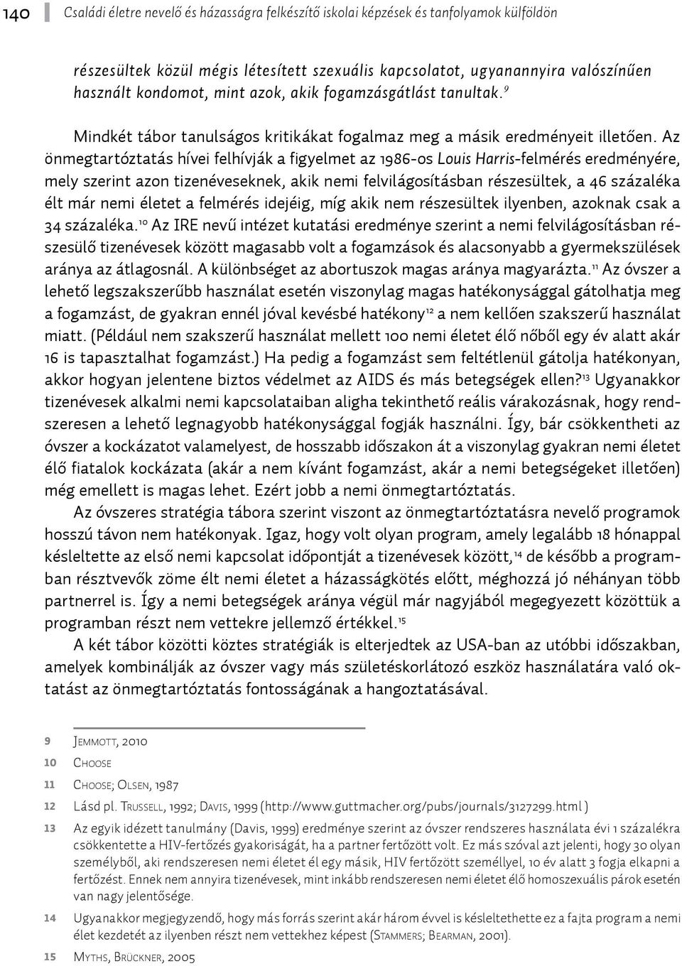 Az önmegtartóztatás hívei felhívják a figyelmet az 1986-os Louis Harris-felmérés eredményére, mely szerint azon tizenéveseknek, akik nemi felvilágosításban részesültek, a 46 százaléka élt már nemi