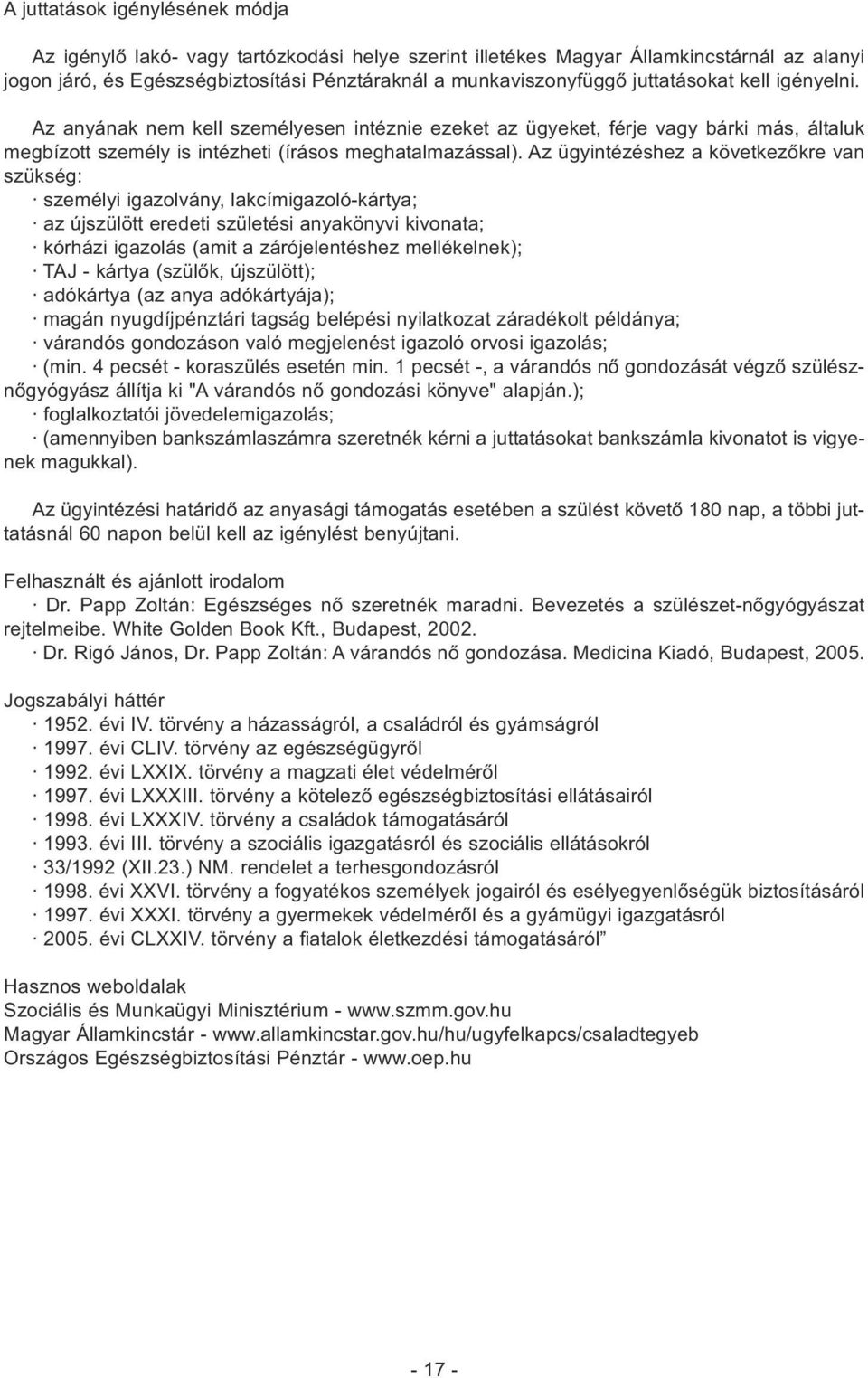 Az ügyintézéshez a következőkre van szükség: személyi igazolvány, lakcímigazoló-kártya; az újszülött eredeti születési anyakönyvi kivonata; kórházi igazolás (amit a zárójelentéshez mellékelnek); TAJ