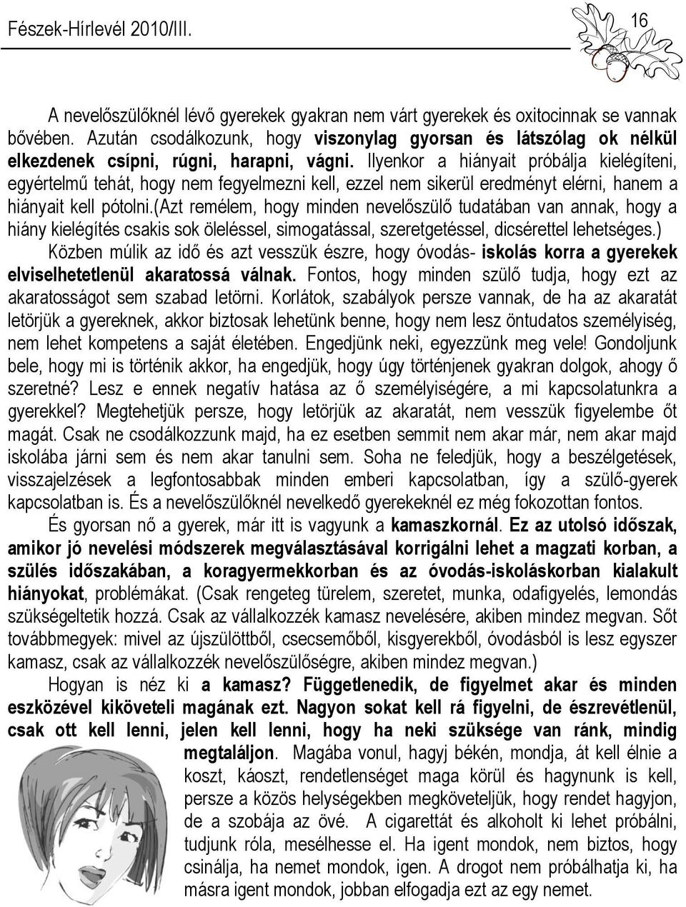 Ilyenkor a hiányait próbálja kielégíteni, egyértelmű tehát, hogy nem fegyelmezni kell, ezzel nem sikerül eredményt elérni, hanem a hiányait kell pótolni.