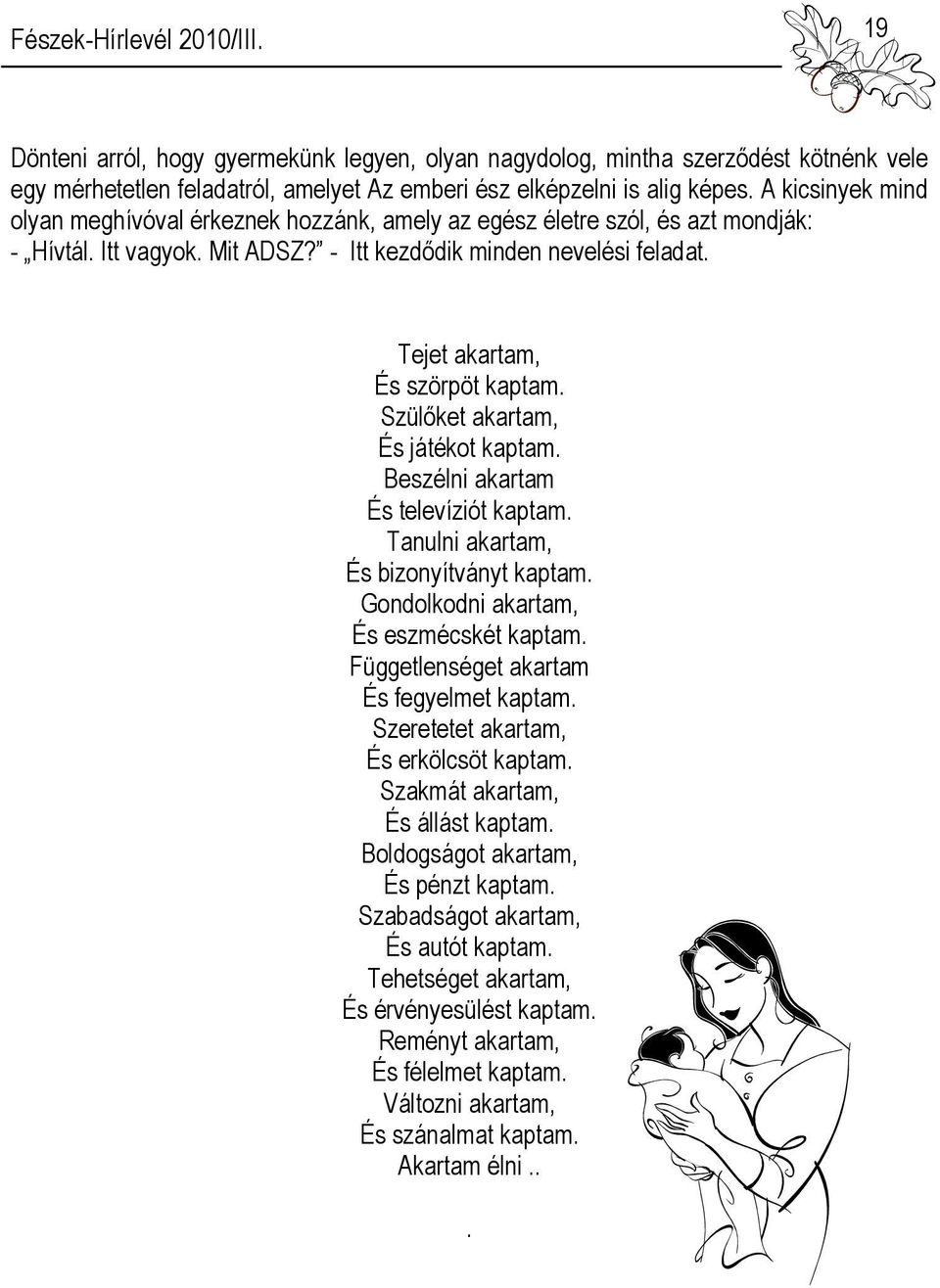 Tejet akartam, És szörpöt kaptam. Szülőket akartam, És játékot kaptam. Beszélni akartam És televíziót kaptam. Tanulni akartam, És bizonyítványt kaptam. Gondolkodni akartam, És eszmécskét kaptam.