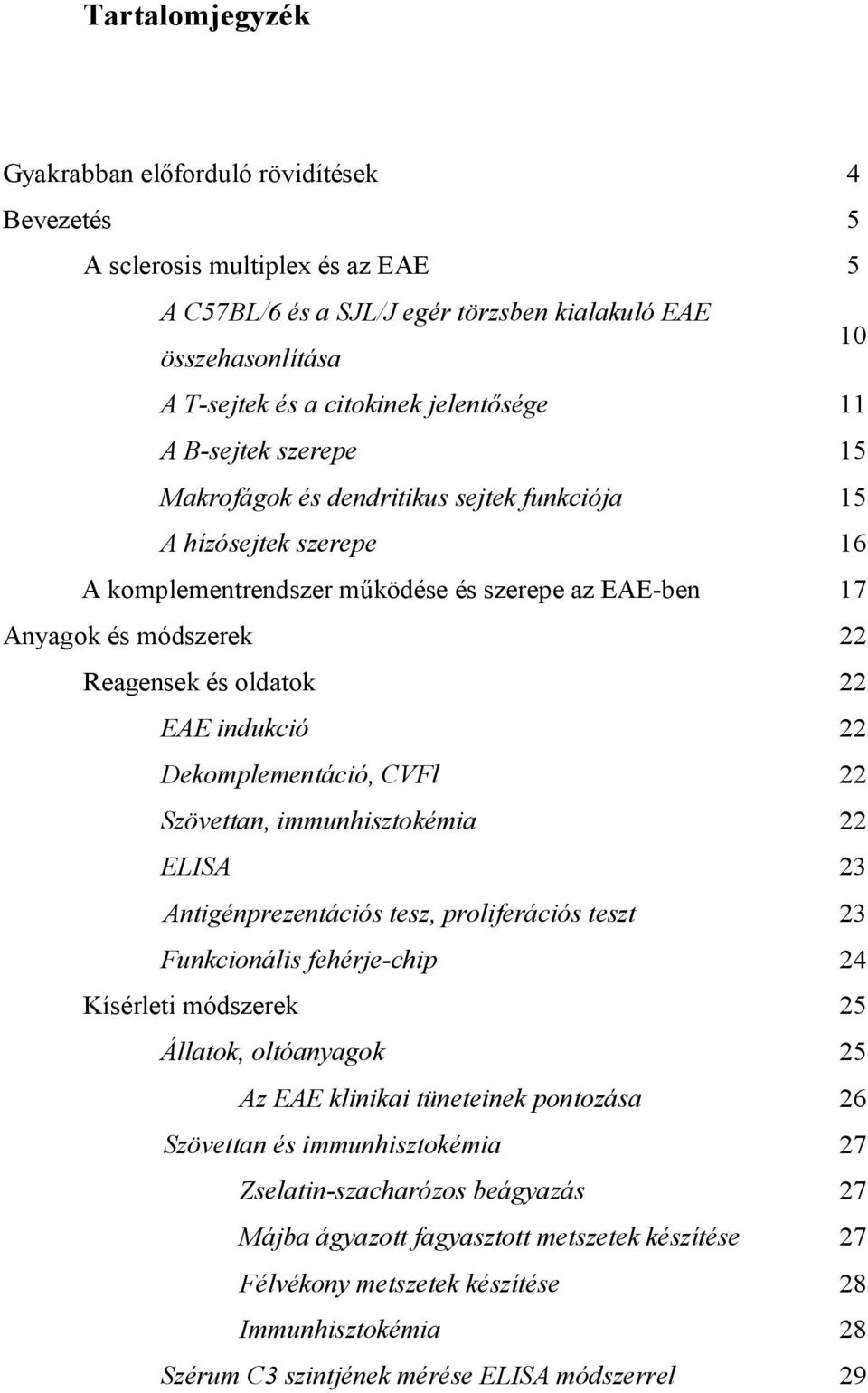 oldatok 22 EAE indukció 22 Dekomplementáció, CVFl 22 Szövettan, immunhisztokémia 22 ELISA 23 Antigénprezentációs tesz, proliferációs teszt 23 Funkcionális fehérje-chip 24 Kísérleti módszerek 25