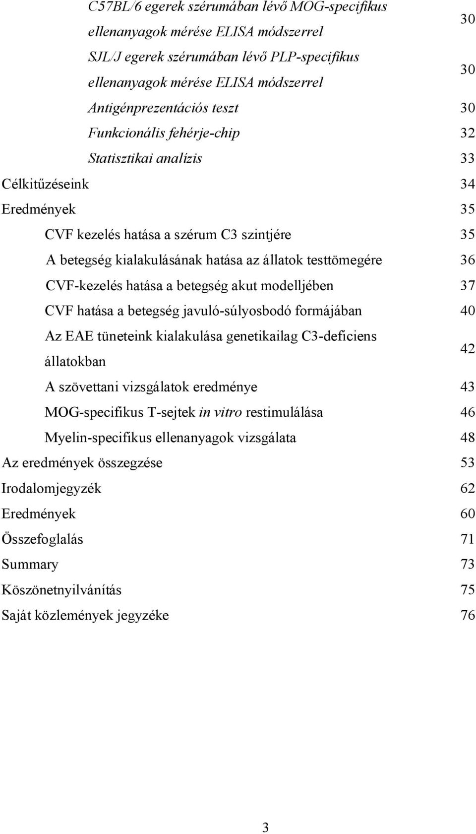 CVF-kezelés hatása a betegség akut modelljében 37 CVF hatása a betegség javuló-súlyosbodó formájában 40 Az EAE tüneteink kialakulása genetikailag C3-deficiens állatokban 42 A szövettani vizsgálatok