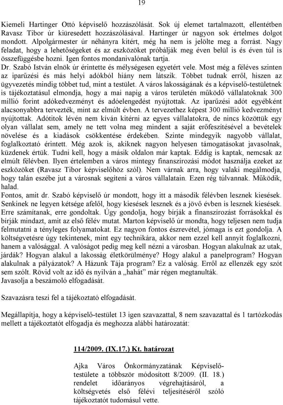 Igen fontos mondanivalónak tartja. Dr. Szabó István elnök úr érintette és mélységesen egyetért vele. Most még a féléves szinten az iparűzési és más helyi adókból hiány nem látszik.