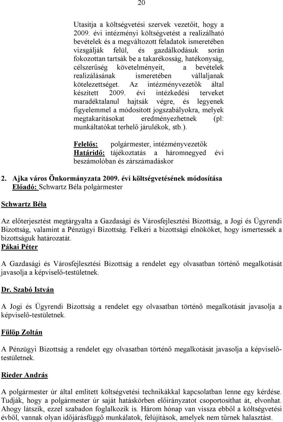 követelményeit, a bevételek realizálásának ismeretében vállaljanak kötelezettséget. Az intézményvezetők által készített 2009.