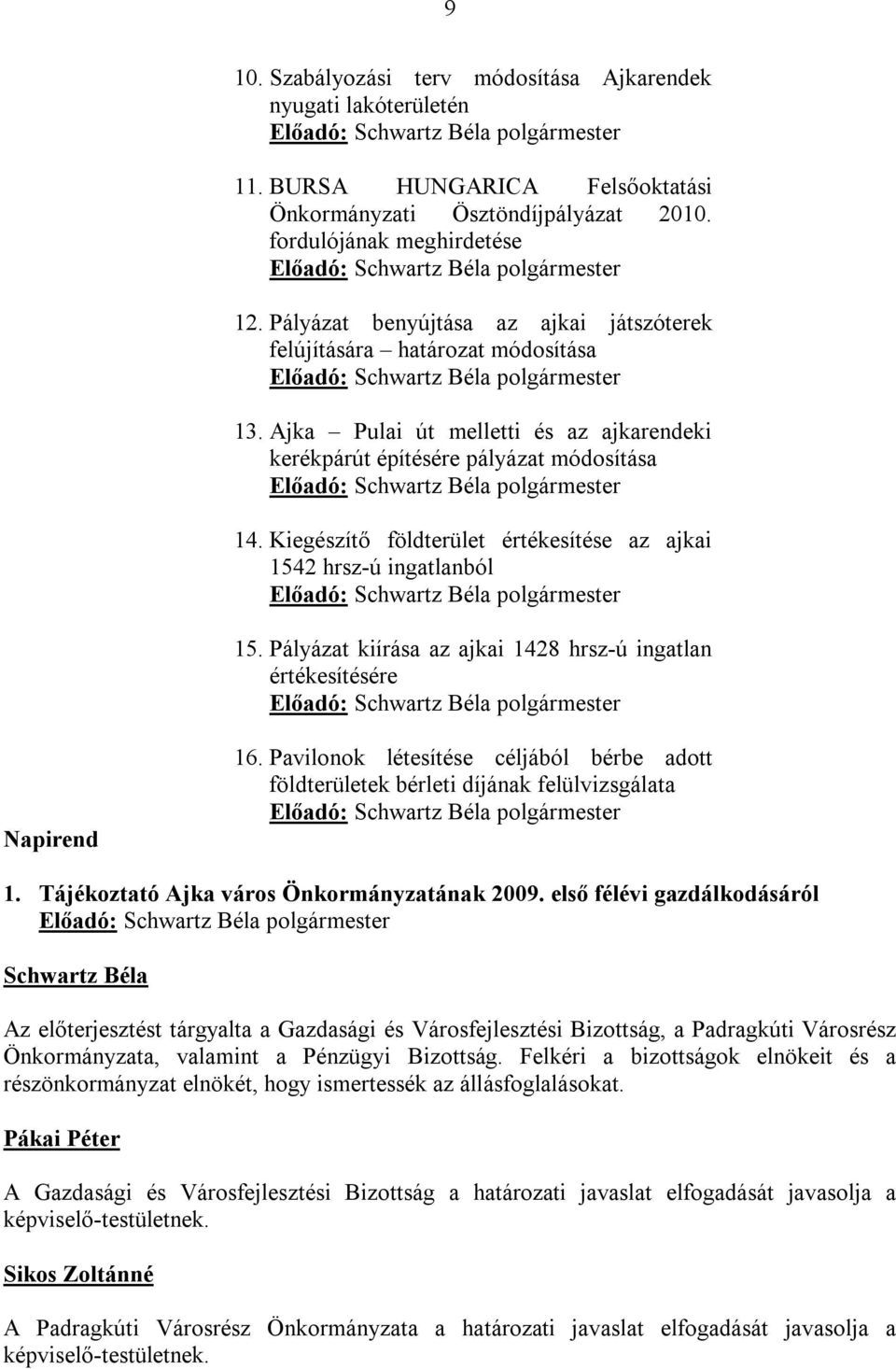 Ajka Pulai út melletti és az ajkarendeki kerékpárút építésére pályázat módosítása Előadó: polgármester 14. Kiegészítő földterület értékesítése az ajkai 1542 hrsz-ú ingatlanból Előadó: polgármester 15.