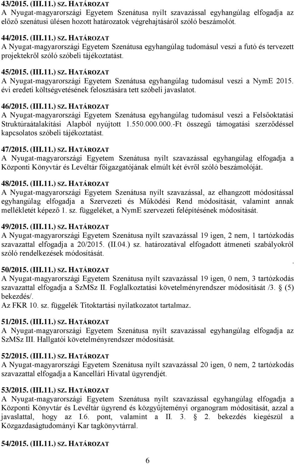 550.000.000.-Ft összegű támogatási szerződéssel kapcsolatos szóbeli tájékoztatást. 47/2015. (III.11.) SZ. HATÁROZAT Központi Könyvtár és Levéltár főigazgatójának elmúlt két évről szóló beszámolóját.