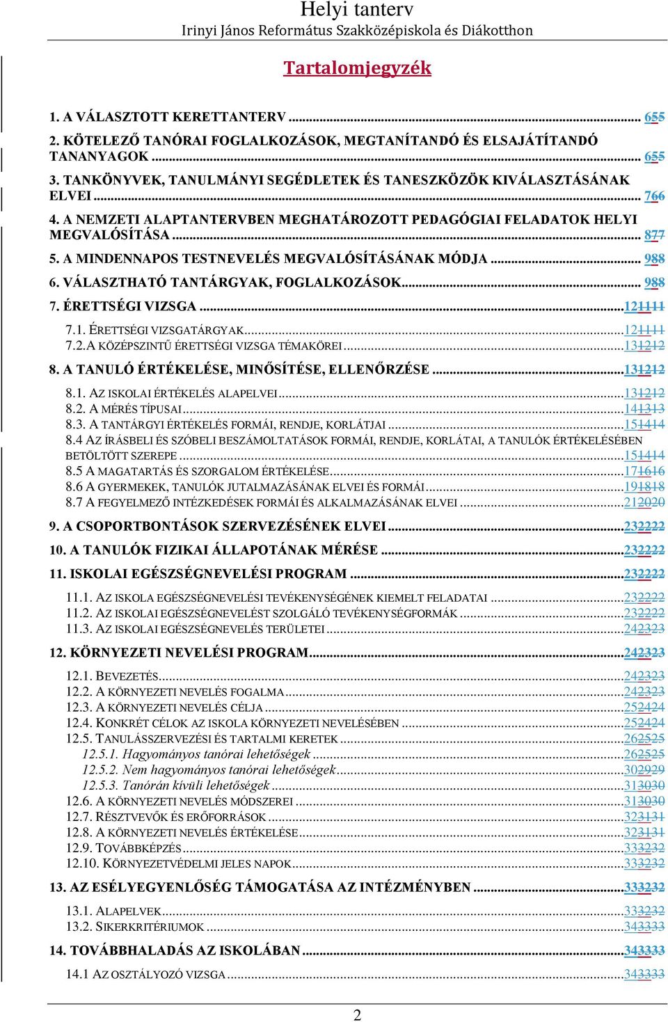 A MINDENNAPOS TESTNEVELÉS MEGVALÓSÍTÁSÁNAK MÓDJA... 988 6. VÁLASZTHATÓ TANTÁRGYAK, FOGLALKOZÁSOK... 988 7. ÉRETTSÉGI VIZSGA...11111 7.1. ÉRETTSÉGI VIZSGATÁRGYAK...11111 7..A KÖZÉPSZINTŰ ÉRETTSÉGI VIZSGA TÉMAKÖREI.