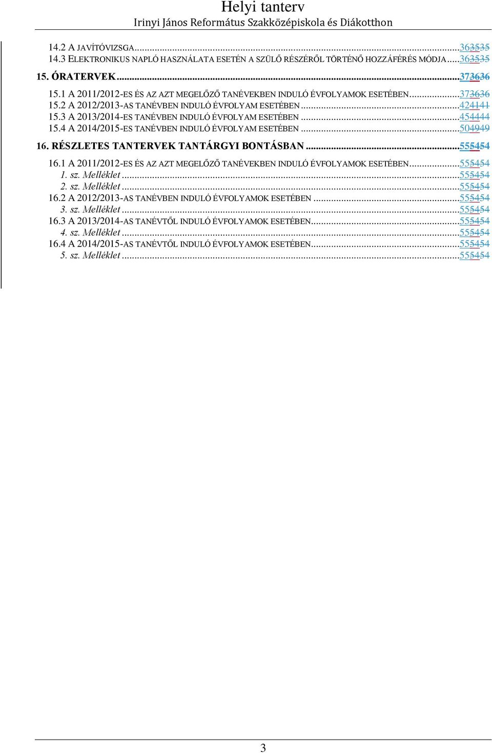 A 01/015ES TANÉVBEN INDULÓ ÉVFOLYAM ESETÉBEN...5099 16. RÉSZLETES TANTERVEK TANTÁRGYI BONTÁSBAN...5555 16.1 A 011/01ES ÉS AZ AZT MEGELŐZŐ TANÉVEKBEN INDULÓ ÉVFOLYAMOK ESETÉBEN...5555 1. sz. Melléklet.