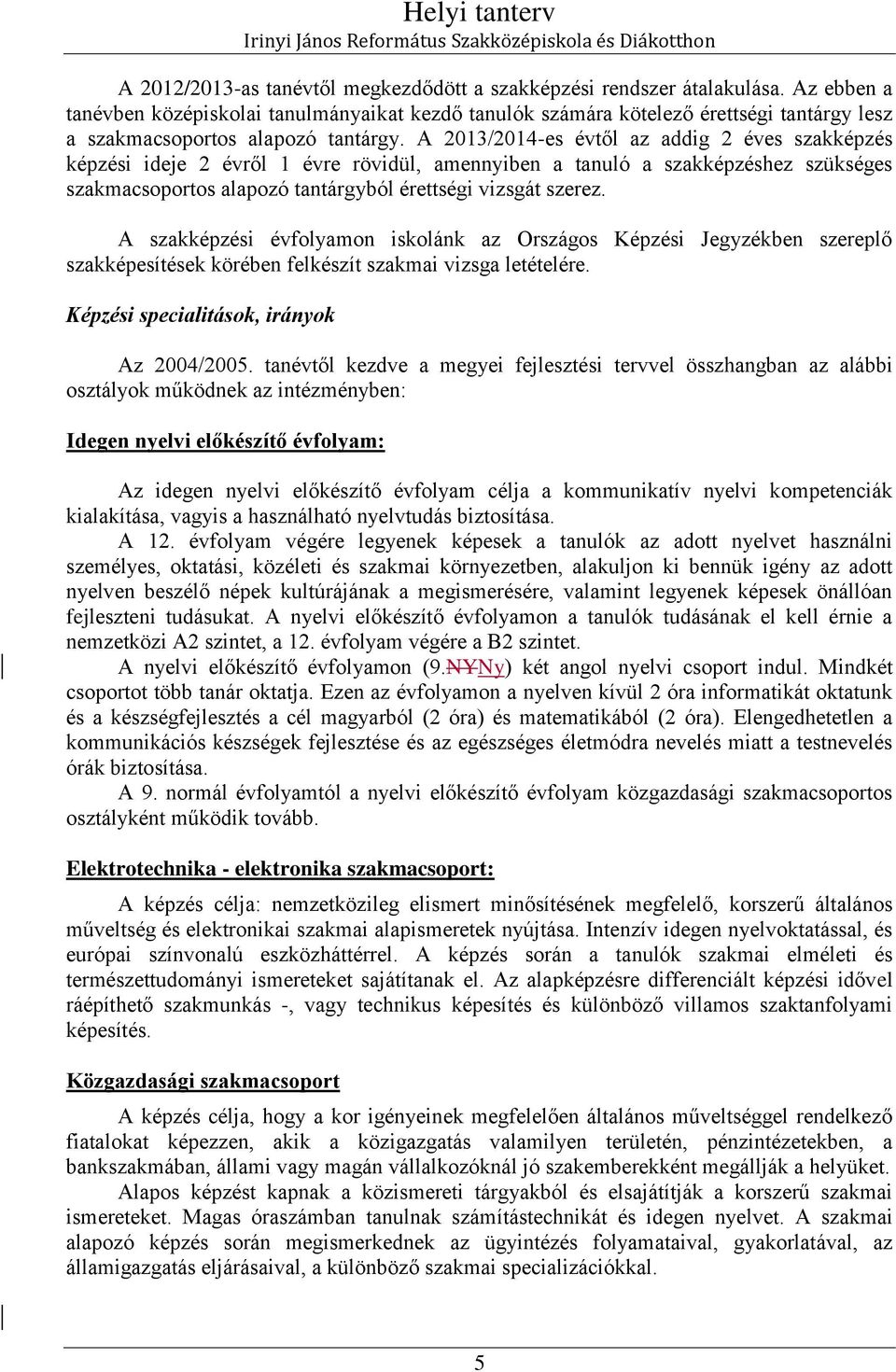 A 013/01es évtől az addig éves szakképzés képzési ideje évről 1 évre rövidül, amennyiben a tanuló a szakképzéshez szükséges szakmacsoportos alapozó tantárgyból érettségi vizsgát szerez.