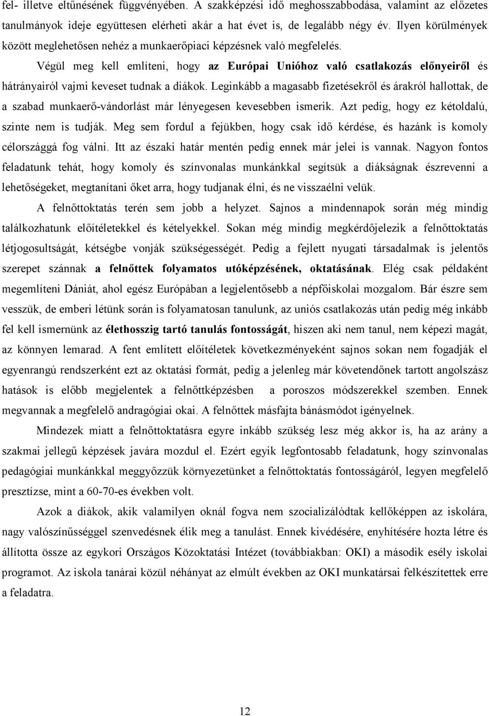 Végül meg kell említeni, hogy az Európai Unióhoz való csatlakozás elınyeirıl és hátrányairól vajmi keveset tudnak a diákok.