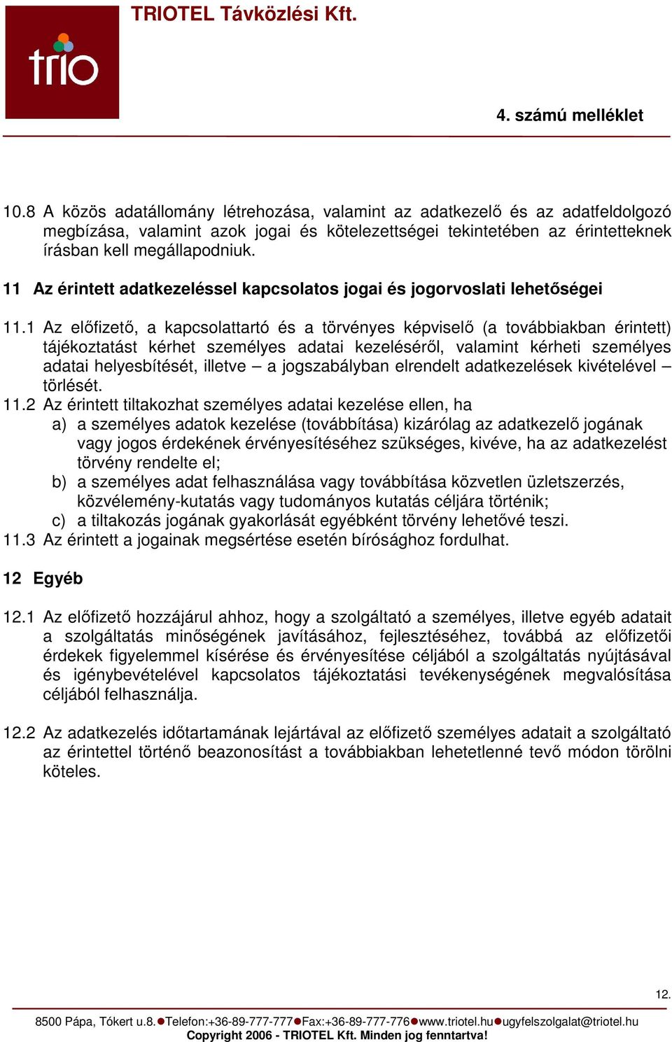 1 Az előfizető, a kapcsolattartó és a törvényes képviselő (a továbbiakban érintett) tájékoztatást kérhet személyes adatai kezeléséről, valamint kérheti személyes adatai helyesbítését, illetve a