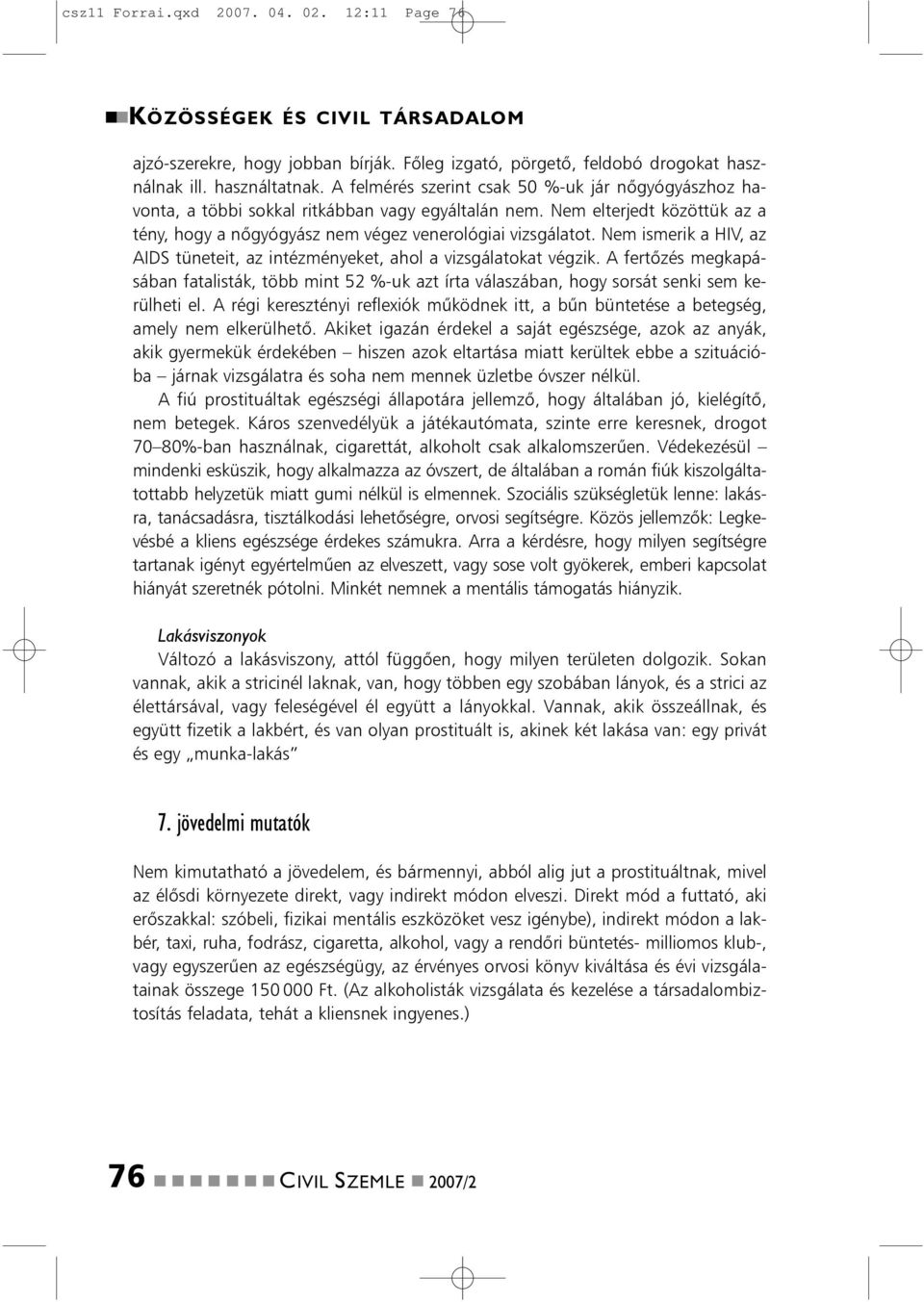 Nem ismerik a HIV, az AIDS tüneteit, az intézményeket, ahol a vizsgálatokat végzik. A fertõzés megkapásában fatalisták, több mint 52 %-uk azt írta válaszában, hogy sorsát senki sem kerülheti el.