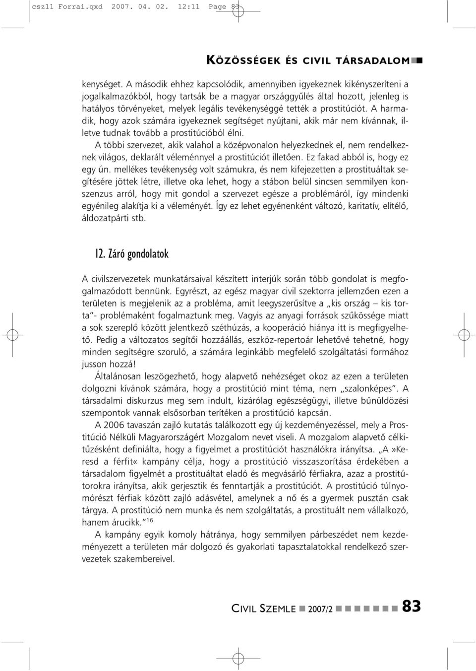 tevékenységgé tették a prostitúciót. A harmadik, hogy azok számára igyekeznek segítséget nyújtani, akik már nem kívánnak, illetve tudnak tovább a prostitúcióból élni.