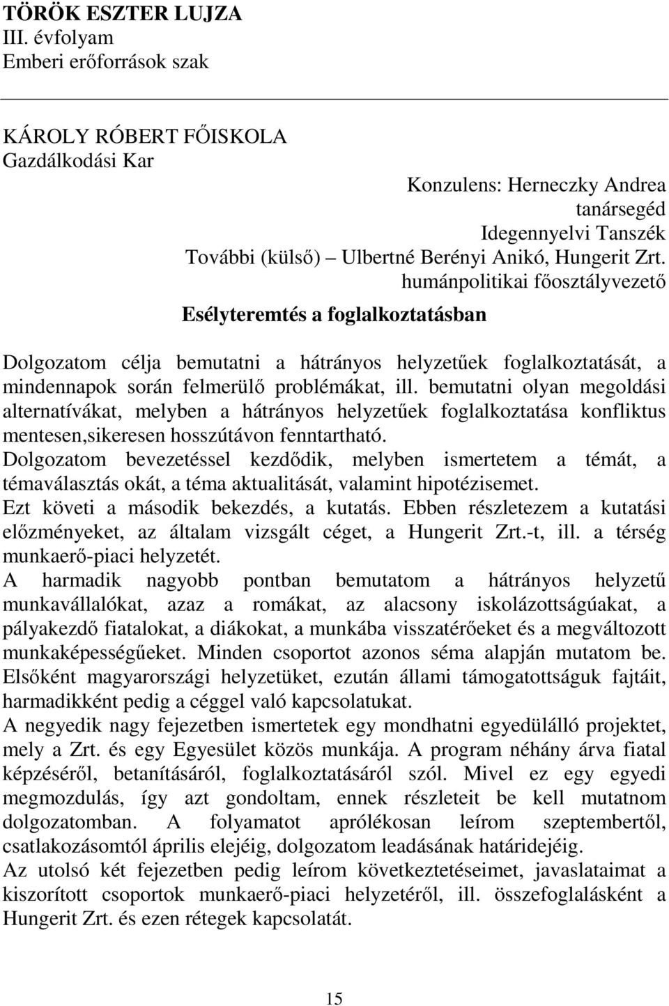 bemutatni olyan megoldási alternatívákat, melyben a hátrányos helyzetűek foglalkoztatása konfliktus mentesen,sikeresen hosszútávon fenntartható.