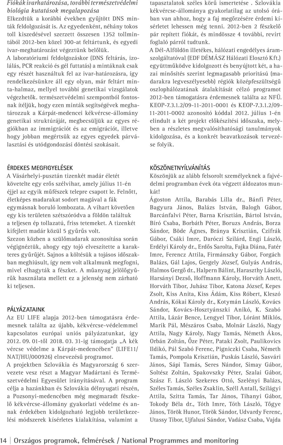 A laboratóriumi feldolgozáskor (DNS feltárás, izolálás, PCR reakció és gél futtatás) a mintáknak csak egy részét használtuk fel az ivar-határozásra, így rendelkezésünkre áll egy olyan, már feltárt