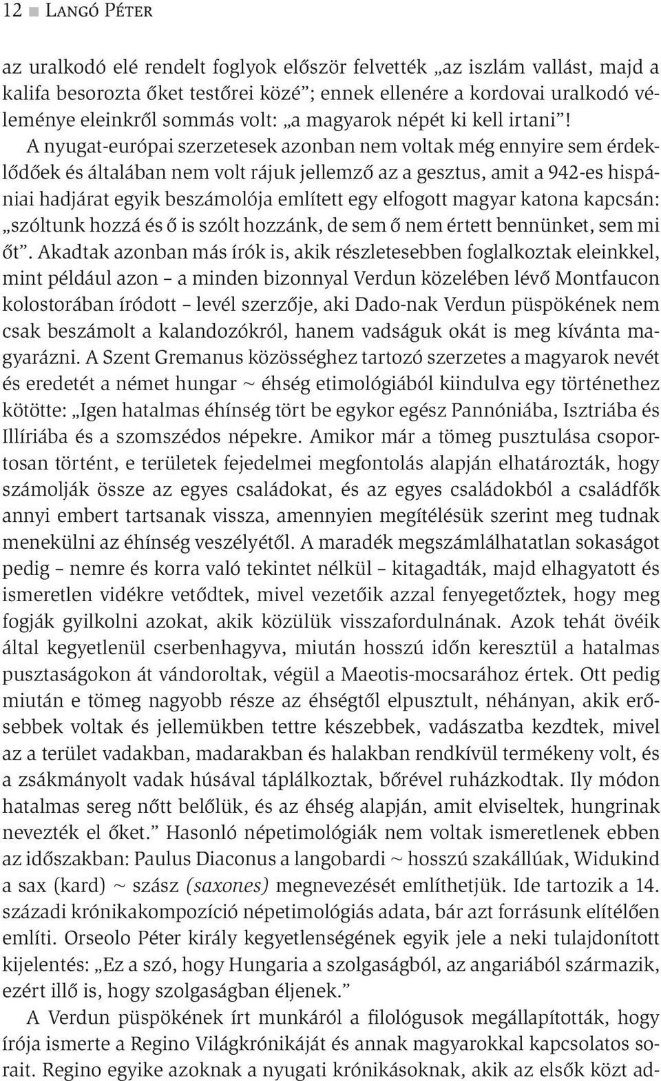 A nyugat-európai szerzetesek azonban nem voltak még ennyire sem érdeklődőek és általában nem volt rájuk jellemző az a gesztus, amit a 942-es hispániai hadjárat egyik beszámolója említett egy elfogott