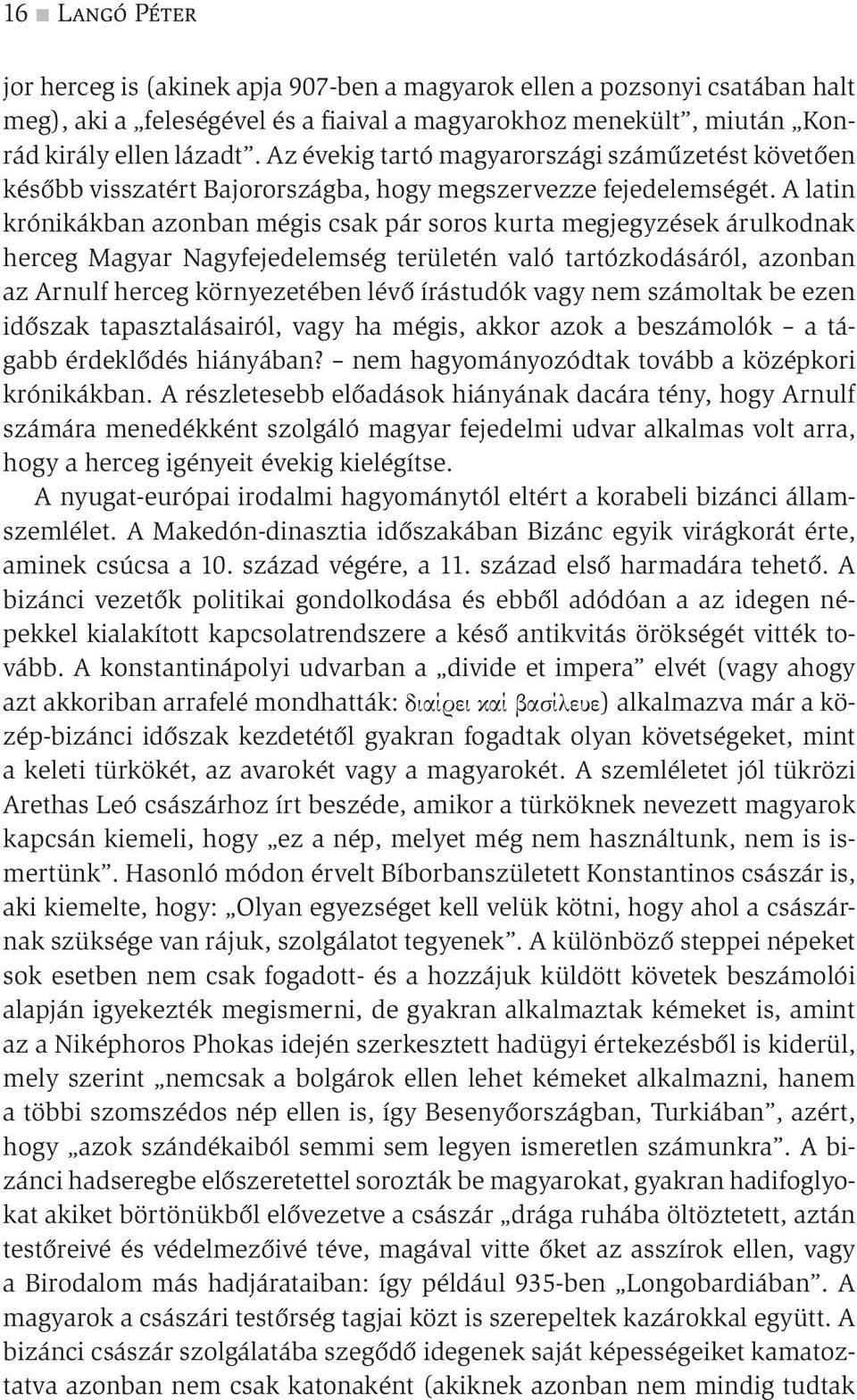 A latin krónikákban azonban mégis csak pár soros kurta megjegyzések árulkodnak herceg Magyar Nagyfejedelemség területén való tartózkodásáról, azonban az Arnulf herceg környezetében lévő írástudók