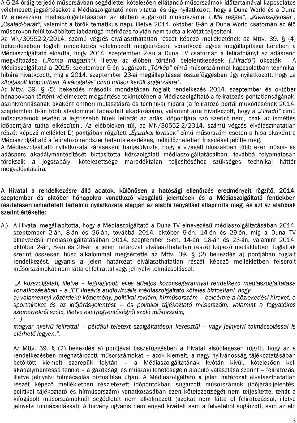 október 8-án a Duna World csatornán az élő műsorokon felül továbbított labdarúgó-mérközés folytán nem tudta a kvótát teljesíteni. Az MN/30552-2/2014.
