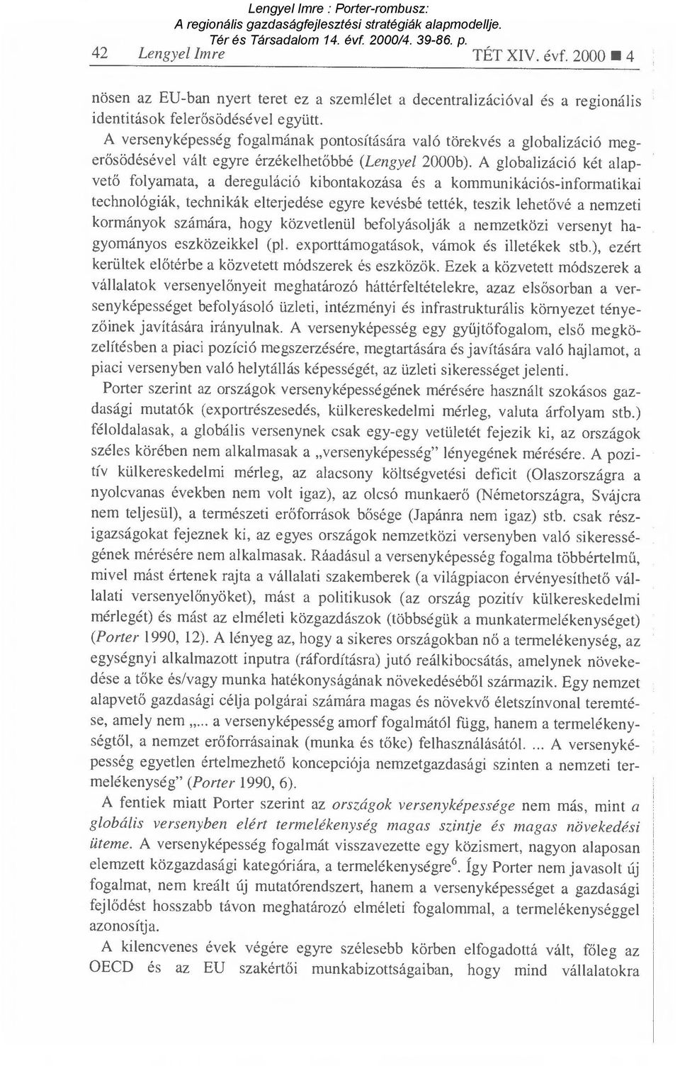 A globalizáció két alapvető folyamata, a dereguláció kibontakozása és a kommunikációs-informatikai technológiák, technikák elterjedése egyre kevésbé tették, teszik lehet ővé a nemzeti kormányok